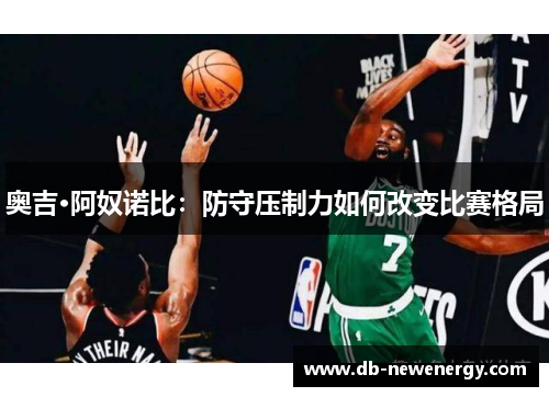 奥吉·阿奴诺比：防守压制力如何改变比赛格局