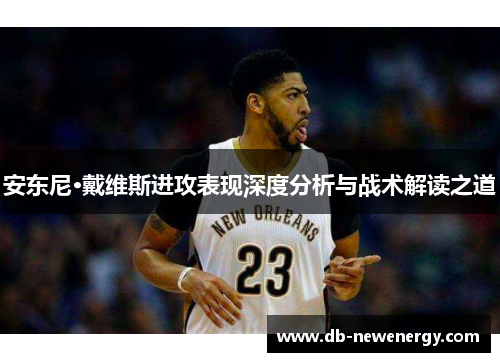 安东尼·戴维斯进攻表现深度分析与战术解读之道