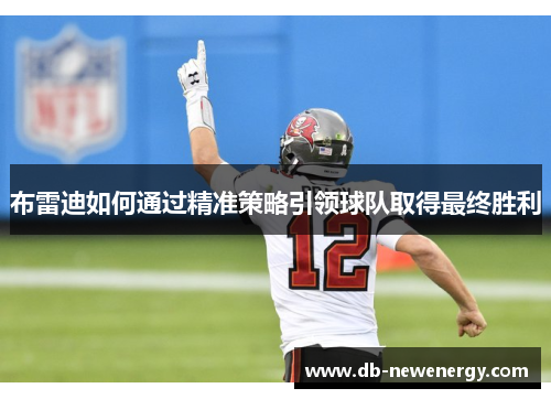 布雷迪如何通过精准策略引领球队取得最终胜利
