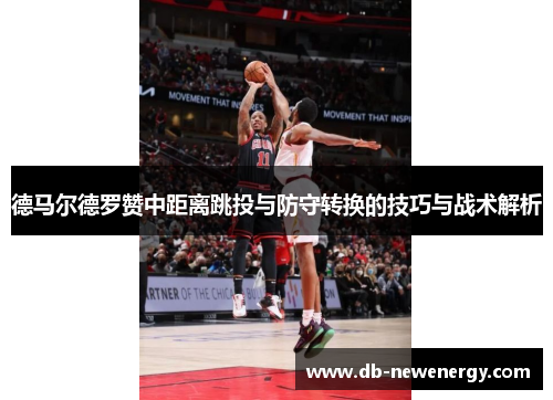 德马尔德罗赞中距离跳投与防守转换的技巧与战术解析