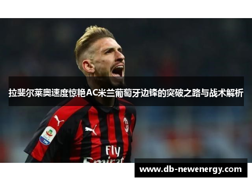 拉斐尔莱奥速度惊艳AC米兰葡萄牙边锋的突破之路与战术解析