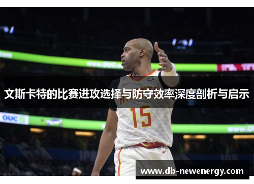 文斯卡特的比赛进攻选择与防守效率深度剖析与启示