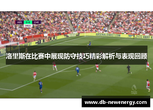 洛里斯在比赛中展现防守技巧精彩解析与表现回顾