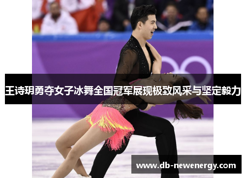王诗玥勇夺女子冰舞全国冠军展现极致风采与坚定毅力