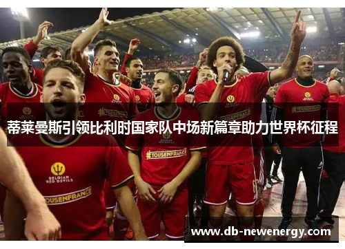 蒂莱曼斯引领比利时国家队中场新篇章助力世界杯征程
