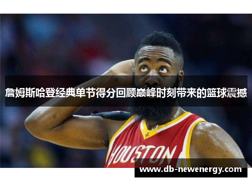 詹姆斯哈登经典单节得分回顾巅峰时刻带来的篮球震撼