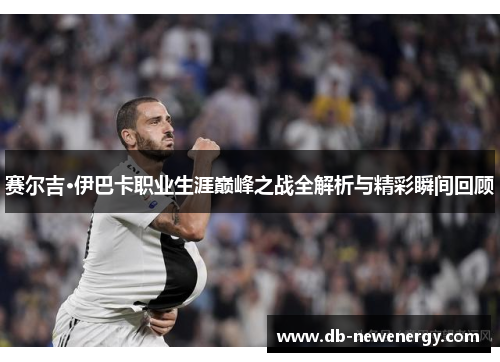 赛尔吉·伊巴卡职业生涯巅峰之战全解析与精彩瞬间回顾