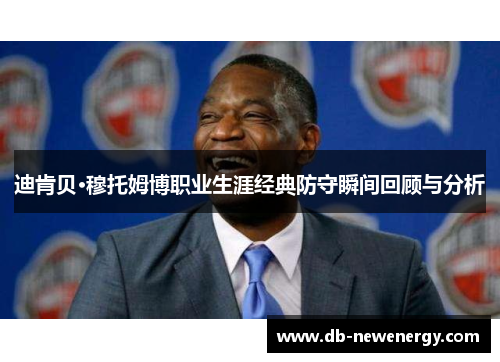 迪肯贝·穆托姆博职业生涯经典防守瞬间回顾与分析