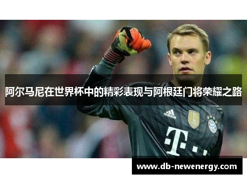 阿尔马尼在世界杯中的精彩表现与阿根廷门将荣耀之路