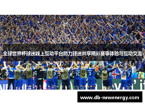全球世界杯球迷线上互动平台助力球迷共享精彩赛事体验与互动交流