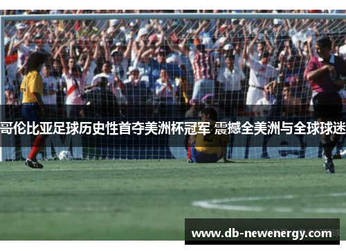 哥伦比亚足球历史性首夺美洲杯冠军 震撼全美洲与全球球迷