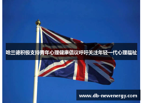 哈兰德积极支持青年心理健康倡议呼吁关注年轻一代心理福祉