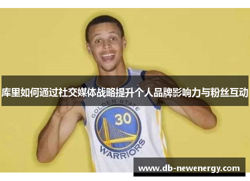 库里如何通过社交媒体战略提升个人品牌影响力与粉丝互动