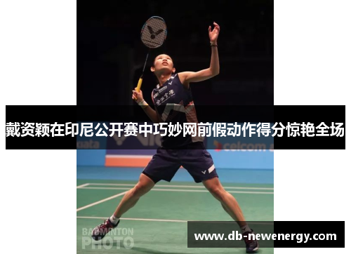 戴资颖在印尼公开赛中巧妙网前假动作得分惊艳全场
