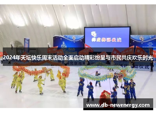 2024年天坛快乐周末活动全面启动精彩纷呈与市民共庆欢乐时光