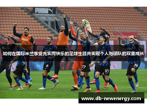 如何在国际米兰享受充实而快乐的足球生涯并实现个人与团队的双重成长