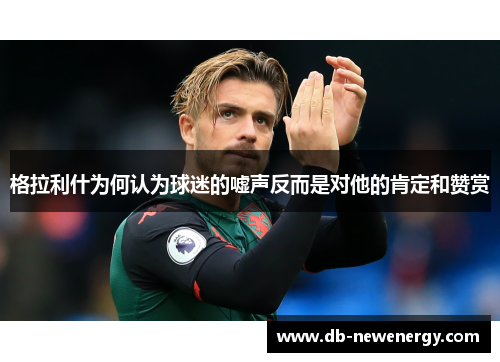 格拉利什为何认为球迷的嘘声反而是对他的肯定和赞赏