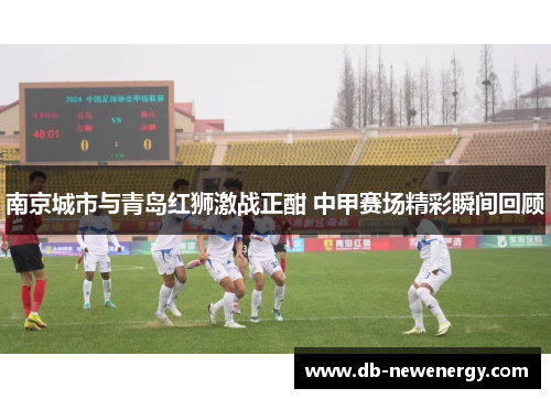 南京城市与青岛红狮激战正酣 中甲赛场精彩瞬间回顾