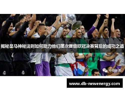 揭秘皇马神秘法则如何助力他们屡次晋级欧冠决赛背后的成功之道
