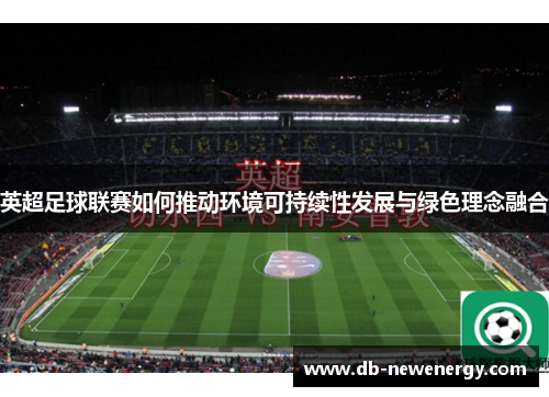 英超足球联赛如何推动环境可持续性发展与绿色理念融合 英超足球联赛如何推动环境可持续性发展与绿色理念融合