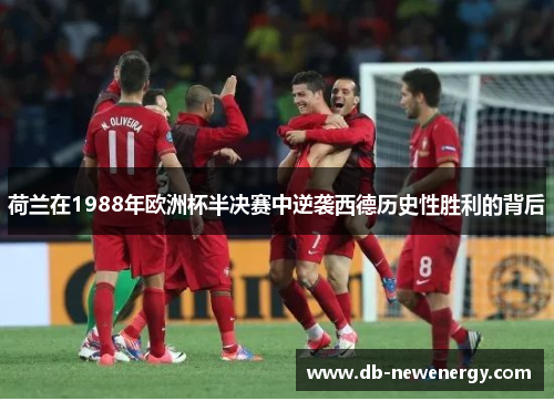 荷兰在1988年欧洲杯半决赛中逆袭西德历史性胜利的背后 荷兰在1988年欧洲杯半决赛中逆袭西德历史性胜利的背后
