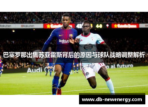 巴塞罗那出售苏亚雷斯背后的原因与球队战略调整解析