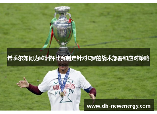 希季尔如何为欧洲杯比赛制定针对C罗的战术部署和应对策略 希季尔如何为欧洲杯比赛制定针对C罗的战术部署和应对策略