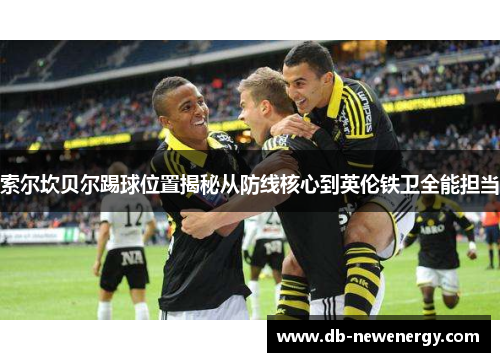 索尔坎贝尔踢球位置揭秘从防线核心到英伦铁卫全能担当