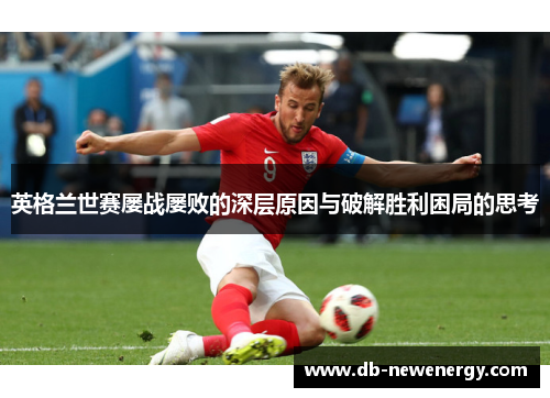 英格兰世赛屡战屡败的深层原因与破解胜利困局的思考 英格兰世赛屡战屡败的深层原因与破解胜利困局的思考