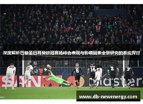 深度解析巴黎圣日耳曼欧冠赛场综合表现与影响因素全景研究的系统探讨 深度解析巴黎圣日耳曼欧冠赛场综合表现与影响因素全景研究的系统探讨