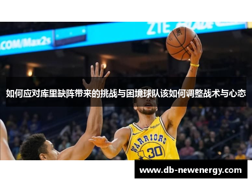 如何应对库里缺阵带来的挑战与困境球队该如何调整战术与心态 如何应对库里缺阵带来的挑战与困境球队该如何调整战术与心态