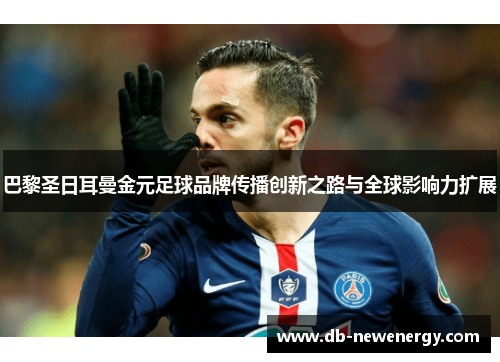 巴黎圣日耳曼金元足球品牌传播创新之路与全球影响力扩展