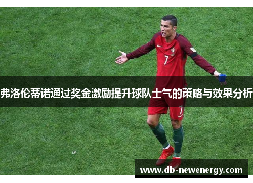弗洛伦蒂诺通过奖金激励提升球队士气的策略与效果分析 弗洛伦蒂诺通过奖金激励提升球队士气的策略与效果分析
