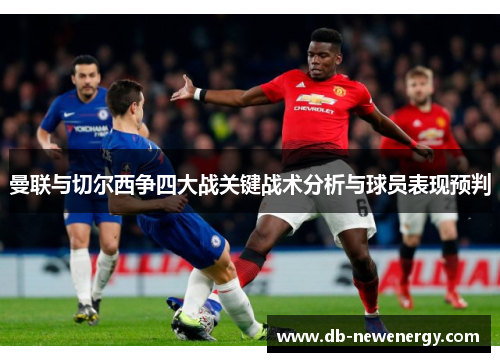 曼联与切尔西争四大战关键战术分析与球员表现预判