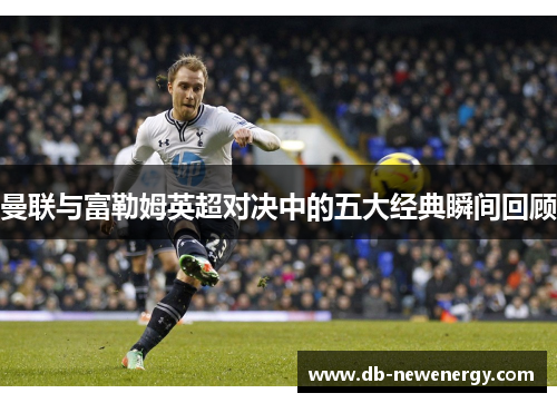 曼联与富勒姆英超对决中的五大经典瞬间回顾