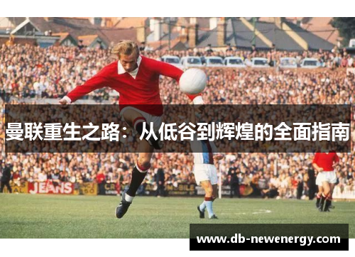 曼联重生之路：从低谷到辉煌的全面指南
