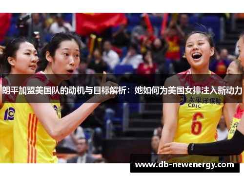 朗平加盟美国队的动机与目标解析：她如何为美国女排注入新动力