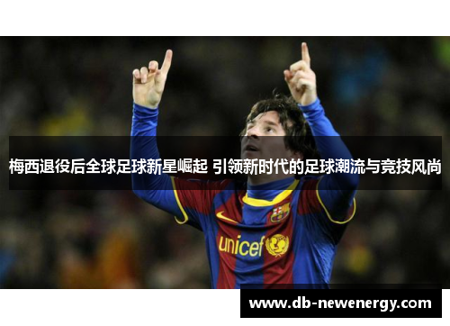 梅西退役后全球足球新星崛起 引领新时代的足球潮流与竞技风尚